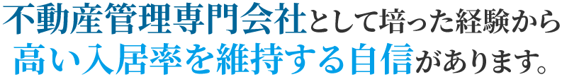 不動産管理専門会社として培った経験から高い入居率を維持する自信があります。